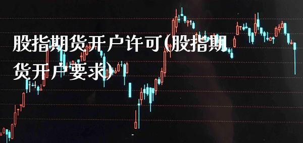 股指期货开户许可(股指期货开户要求)_https://www.boyangwujin.com_期货科普_第1张