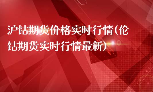 沪钴期货价格实时行情(伦钴期货实时行情最新)_https://www.boyangwujin.com_期货直播间_第1张