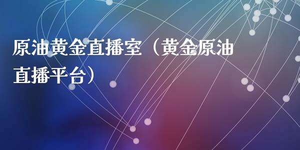 原油黄金直播室（黄金原油直播平台）_https://www.boyangwujin.com_道指期货_第1张