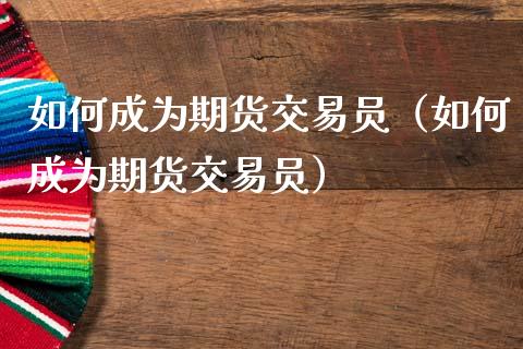 如何成为期货交易员（如何成为期货交易员）
