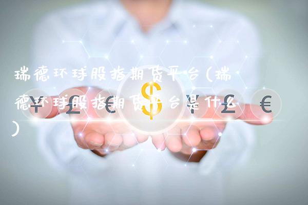 瑞德环球股指期货平台(瑞德环球股指期货平台是什么)_https://www.boyangwujin.com_恒指期货_第1张