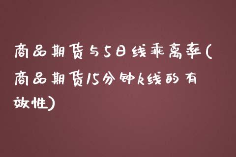 商品期货与5日线乖离率(商品期货15分钟k线的有效性)