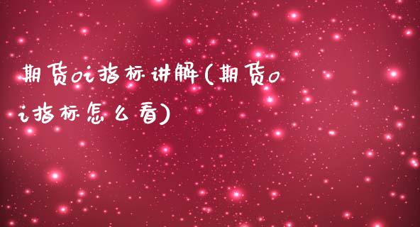期货oi指标讲解(期货oi指标怎么看)