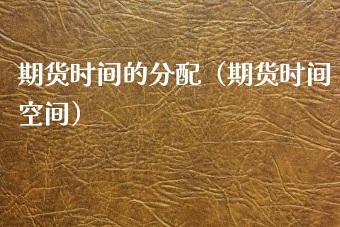 期货时间的分配（期货时间空间）