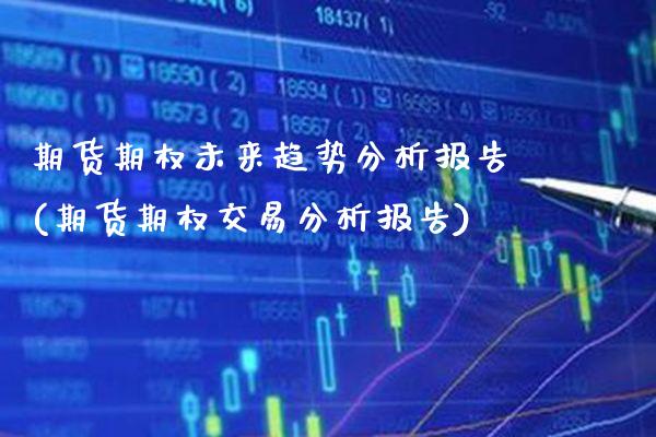 期货期权未来趋势分析报告(期货期权交易分析报告)