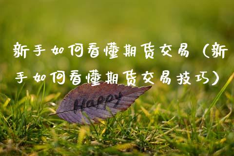 新手如何看懂期货交易（新手如何看懂期货交易技巧）_https://www.boyangwujin.com_期货直播间_第1张