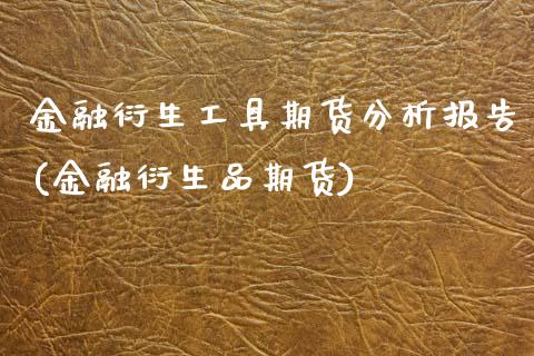 金融衍生工具期货分析报告(金融衍生品期货)_https://www.boyangwujin.com_期货直播间_第1张
