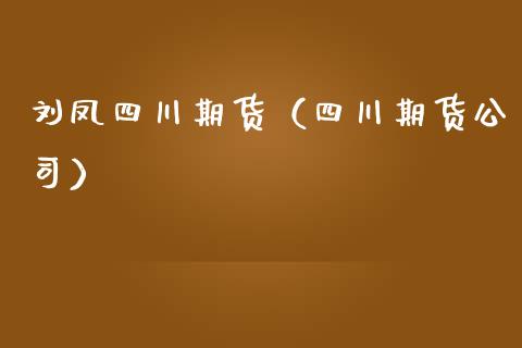 刘凤四川期货（四川期货公司）_https://www.boyangwujin.com_黄金期货_第1张