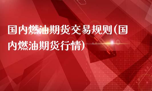 国内燃油期货交易规则(国内燃油期货行情)_https://www.boyangwujin.com_原油直播间_第1张
