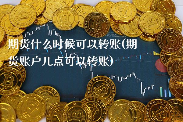 期货什么时候可以转账(期货账户几点可以转账)_https://www.boyangwujin.com_期货直播间_第1张