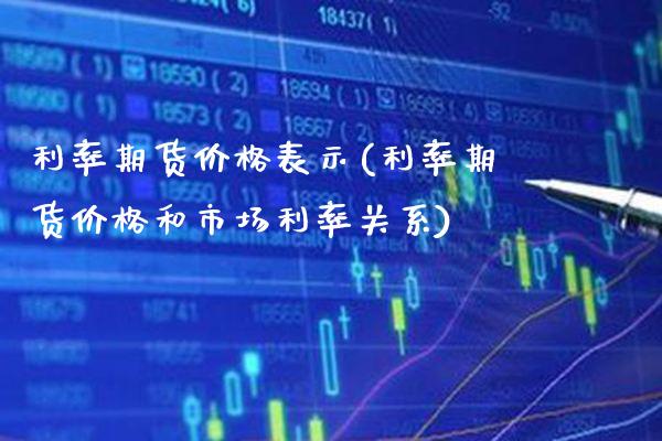 利率期货价格表示(利率期货价格和市场利率关系)_https://www.boyangwujin.com_内盘期货_第1张