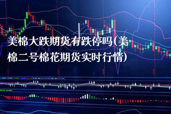 美棉大跌期货有跌停吗(美棉二号棉花期货实时行情)