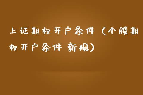 上证期权开户条件（个股期权开户条件 新规）_https://www.boyangwujin.com_期货直播间_第1张