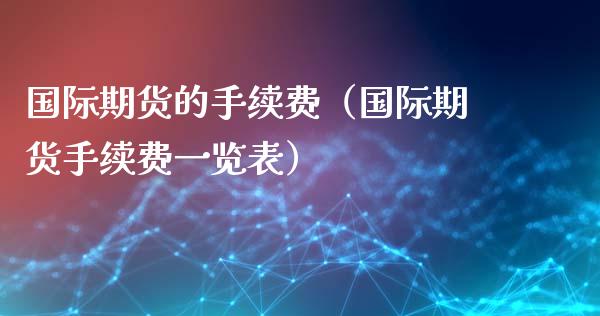 国际期货的手续费（国际期货手续费一览表）