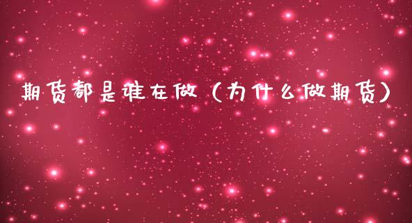 期货都是谁在做（为什么做期货）_https://www.boyangwujin.com_期货直播间_第1张