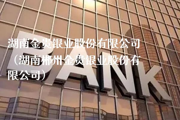 湖南金贵银业股份有限公司（湖南郴州金贵银业股份有限公司）_https://www.boyangwujin.com_黄金期货_第1张