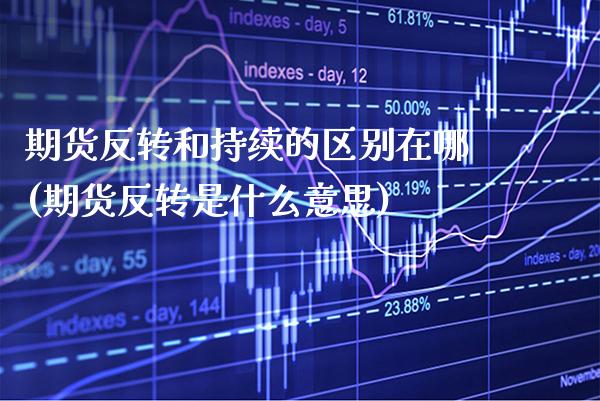 期货反转和持续的区别在哪(期货反转是什么意思)