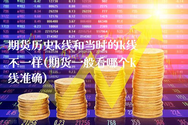 期货历史k线和当时的k线不一样(期货一般看哪个k线准确)