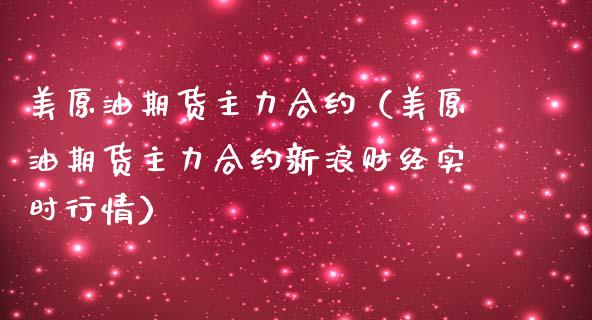 美原油期货主力合约（美原油期货主力合约新浪财经实时行情）_https://www.boyangwujin.com_期货直播间_第1张