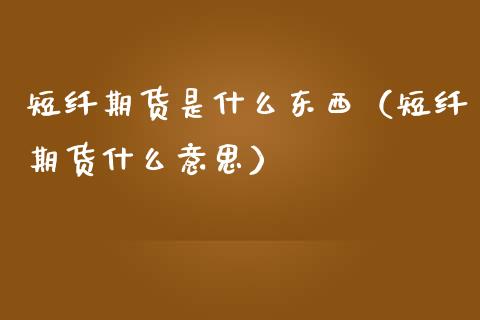短纤期货是什么东西（短纤期货什么意思）_https://www.boyangwujin.com_黄金期货_第1张