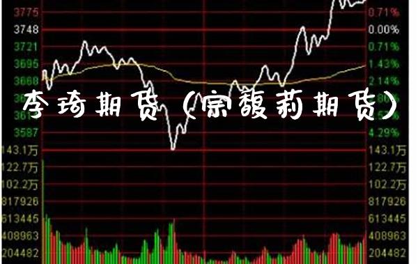 李琦期货（宗馥莉期货）_https://www.boyangwujin.com_期货直播间_第1张