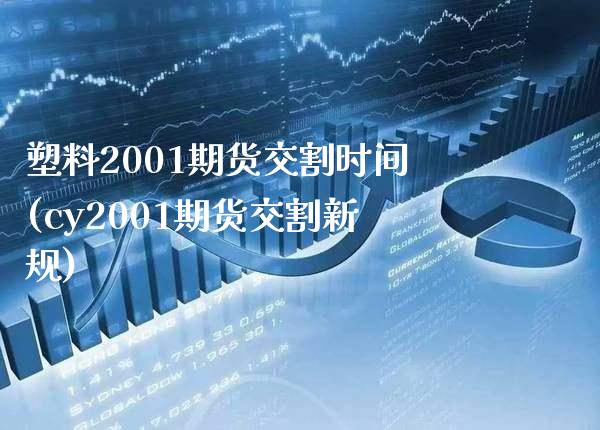 塑料2001期货交割时间(cy2001期货交割新规)_https://www.boyangwujin.com_期货直播间_第1张