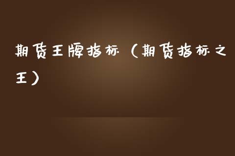 期货王牌指标（期货指标之王）