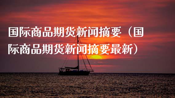 国际商品期货新闻摘要（国际商品期货新闻摘要最新）