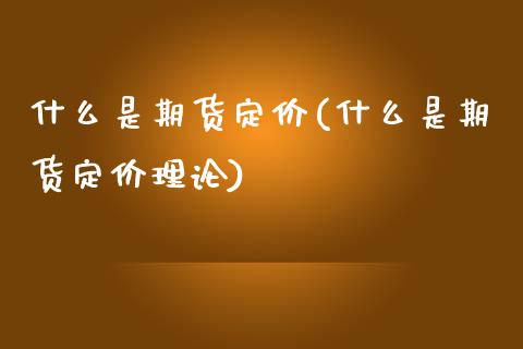 什么是期货定价(什么是期货定价理论)_https://www.boyangwujin.com_原油期货_第1张