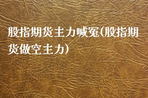 股指期货主力喊冤(股指期货做空主力)_https://www.boyangwujin.com_期货直播间_第1张