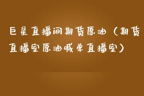 巨星直播间期货原油（期货直播室原油喊单直播室）_https://www.boyangwujin.com_期货直播间_第1张
