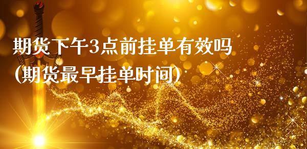 期货下午3点前挂单有效吗(期货最早挂单时间)_https://www.boyangwujin.com_纳指期货_第1张