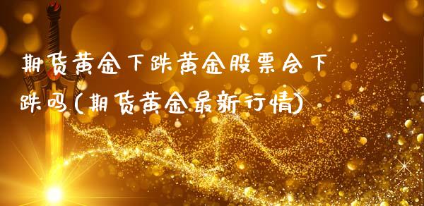 期货黄金下跌黄金股票会下跌吗(期货黄金最新行情)_https://www.boyangwujin.com_原油直播间_第1张