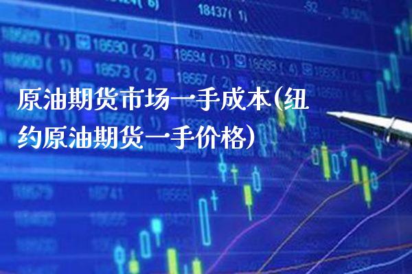 原油期货市场一手成本(纽约原油期货一手价格)_https://www.boyangwujin.com_期货科普_第1张
