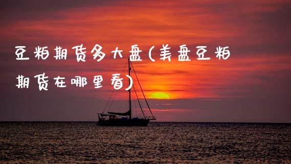 豆粕期货多大盘(美盘豆粕期货在哪里看)_https://www.boyangwujin.com_白银期货_第1张
