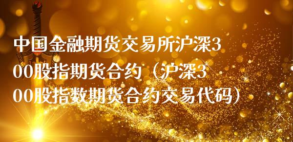 中国金融期货交易所沪深300股指期货合约（沪深300股指数期货合约交易代码）_https://www.boyangwujin.com_期货直播间_第1张