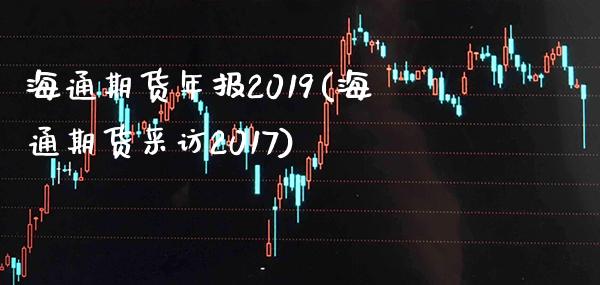 海通期货年报2019(海通期货采访2017)