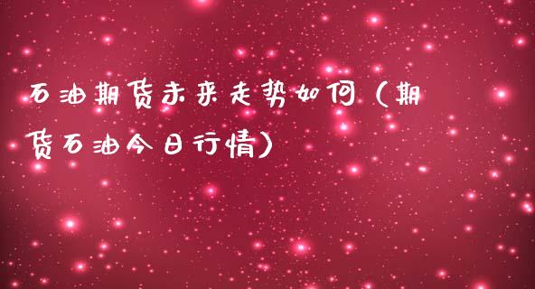 石油期货未来走势如何（期货石油今日行情）