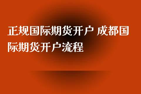 正规国际期货开户 成都国际期货开户流程