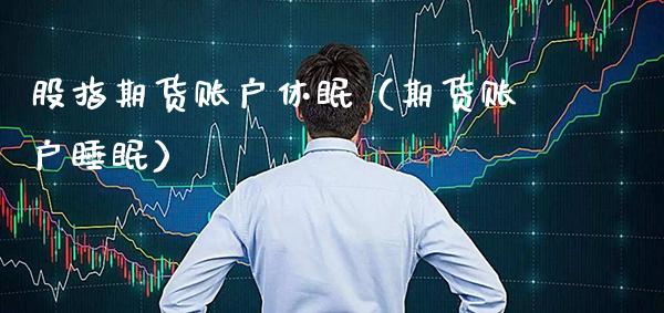 股指期货账户休眠（期货账户睡眠）_https://www.boyangwujin.com_黄金期货_第1张