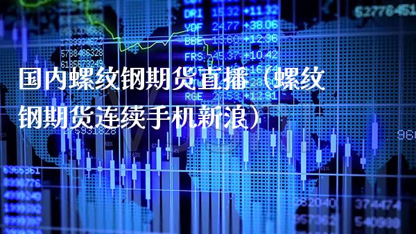 国内螺纹钢期货直播（螺纹钢期货连续手机新浪）_https://www.boyangwujin.com_黄金期货_第1张