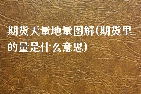 期货天量地量图解(期货里的量是什么意思)_https://www.boyangwujin.com_期货直播间_第1张