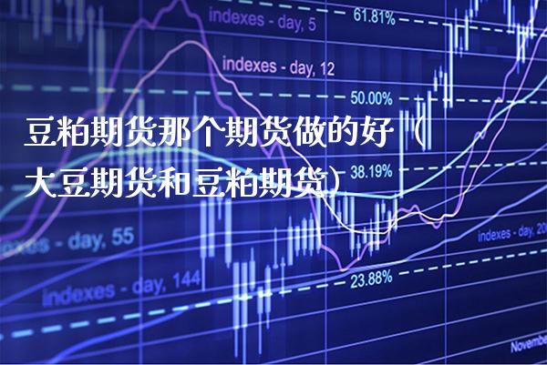 豆粕期货那个期货做的好（大豆期货和豆粕期货）_https://www.boyangwujin.com_黄金期货_第1张