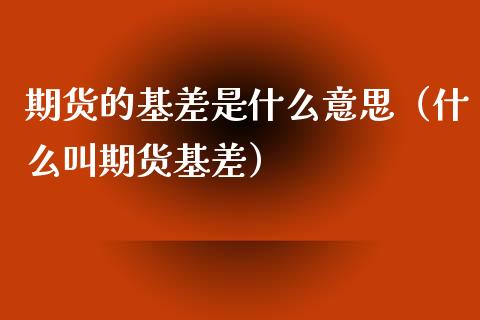 期货的基差是什么意思（什么叫期货基差）_https://www.boyangwujin.com_期货直播间_第1张