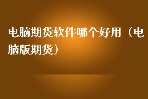 电脑期货软件哪个好用（电脑版期货）_https://www.boyangwujin.com_道指期货_第1张