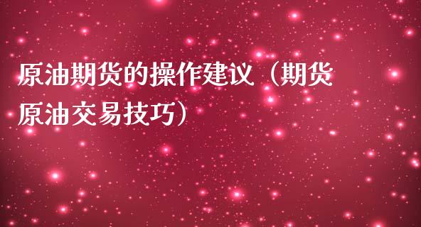 原油期货的操作建议（期货原油交易技巧）_https://www.boyangwujin.com_期货直播间_第1张