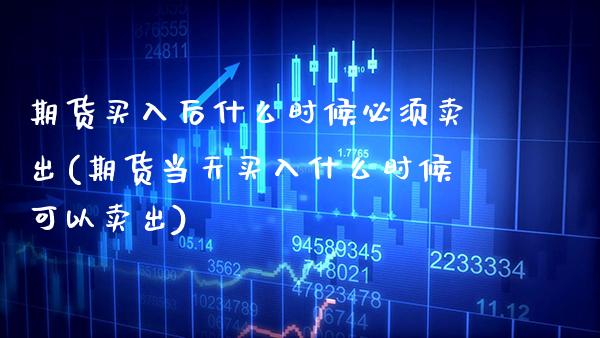 期货买入后什么时候必须卖出(期货当天买入什么时候可以卖出)_https://www.boyangwujin.com_黄金期货_第1张