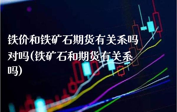 铁价和铁矿石期货有关系吗对吗(铁矿石和期货有关系吗)_https://www.boyangwujin.com_道指期货_第1张