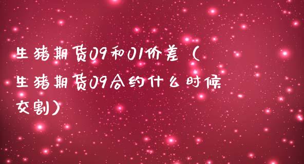 生猪期货09和01价差（生猪期货09合约什么时候交割）_https://www.boyangwujin.com_纳指期货_第1张