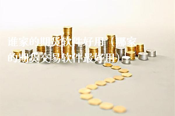 谁家的期货软件好用（哪家的期货交易软件最好用）_https://www.boyangwujin.com_期货直播间_第1张